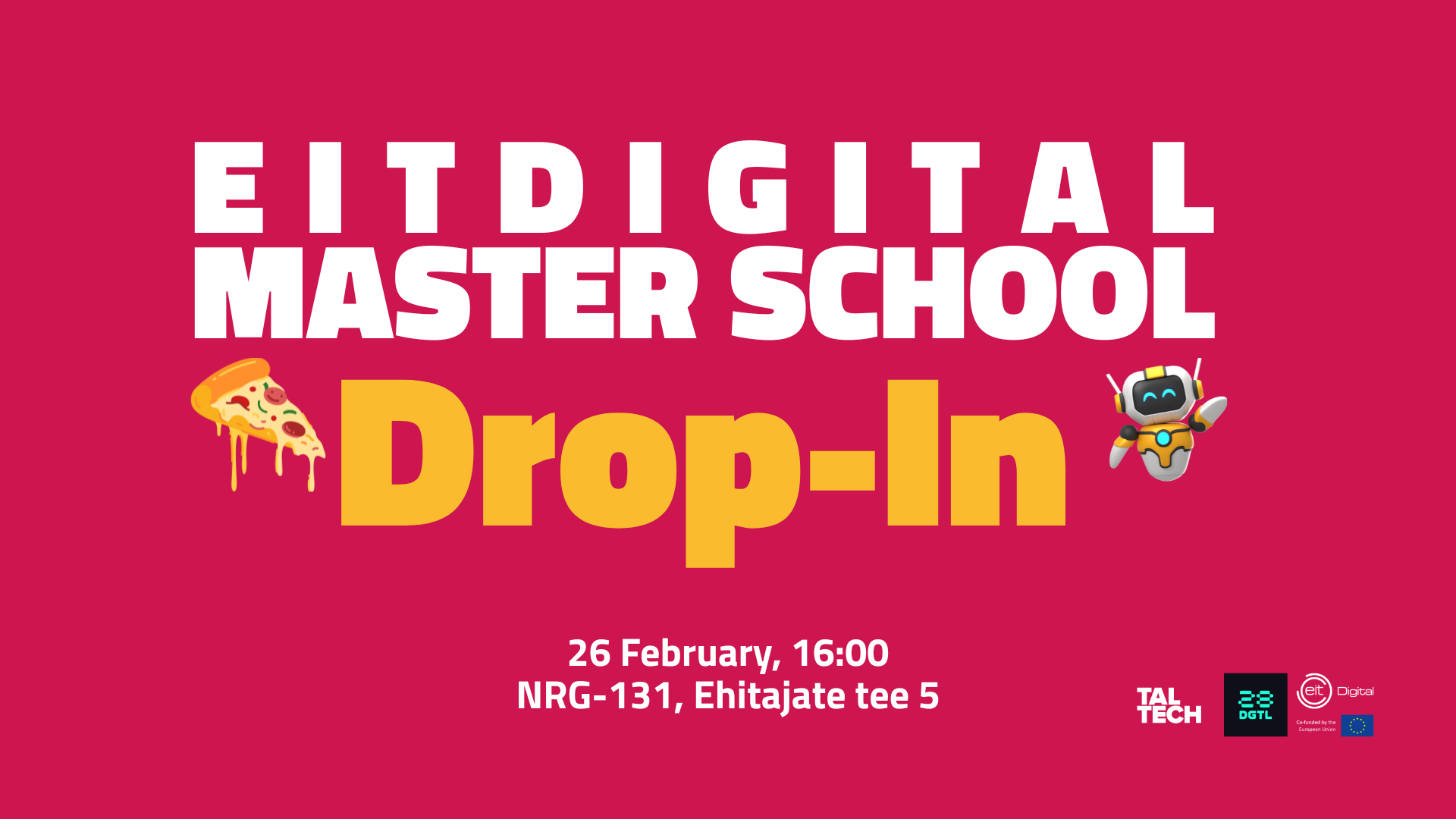 Roosal taustal plakat tekstiga âEIT Digital Master School Drop-Inâ. All on kirjas: 26. veebruar kell 16:00, NRG-131, Ehitajate tee 5. Kujunduses on pitsalĂ”igu ja roboti illustratsioonid ning TalTechi, EIT Digitali ja 28 DGTL logod.â