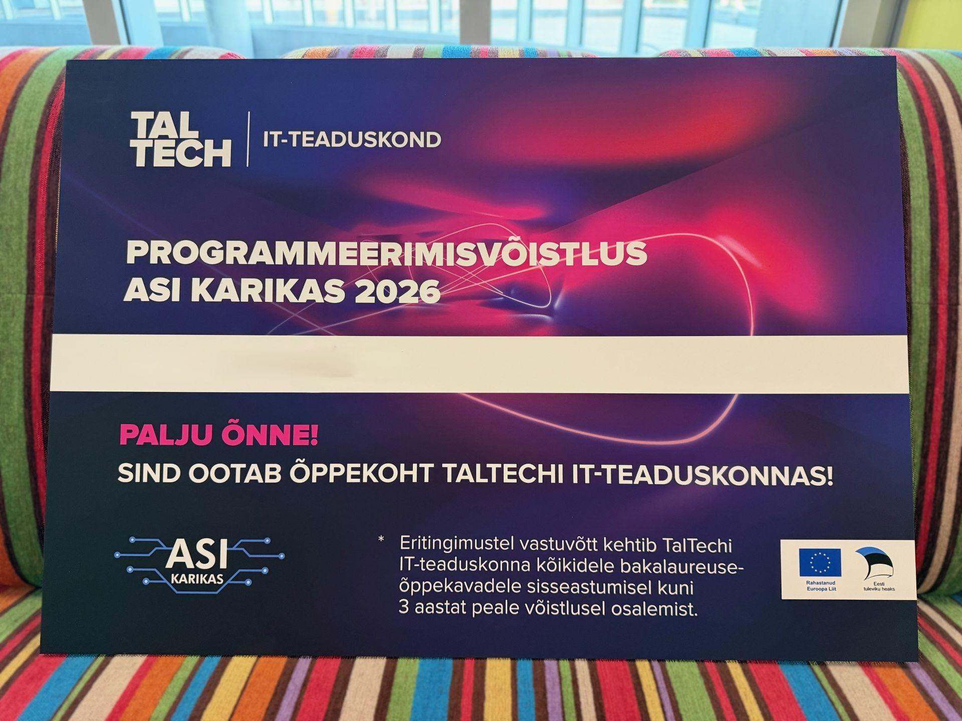 Fotol on TalTechi IT-teaduskonna 'ASI KARIKAS 2026' programmeerimisvõistluse talendipilet. Tumesinisel ja lillakal neoonvalguskaartega plakatil on kirjas 'PROGRAMMEERIMISVÕISTLUS ASI KARIKAS 2026', selle all lai valge tyhi väli ning tekstid 'PALJU ÕNNE!' ja 'SIND OOTAB ÕPPEKOHT TALTECHI IT-TEADUSKONNAS!'. Plakati allservas on märkus, et vastuvõtt kehtib bakalaureuseõppesse astumisel kuni 3 aastat, samuti 'ASI KARIKAS' logo ja Euroopa Liidu toetuse logod. Plakat asub kirjul triibulisel pehmel mööblil